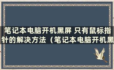 笔记本电脑开机黑屏 只有鼠标指针的解决方法（笔记本电脑开机黑屏 只有鼠标指针）